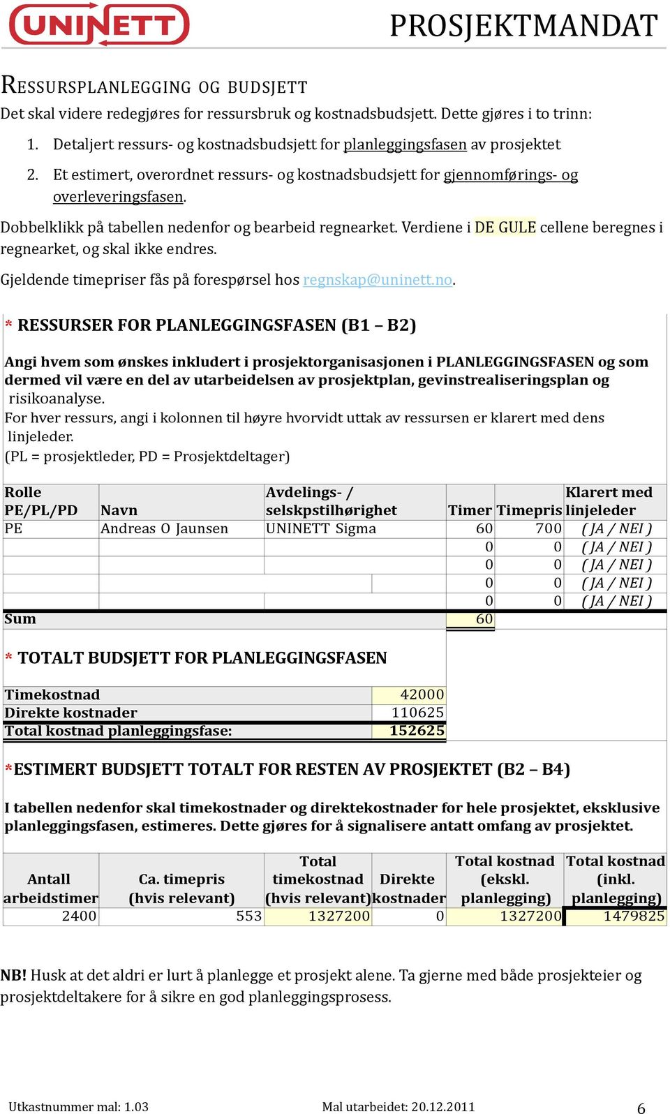 Dobbelklikk på tabellen nedenfor og bearbeid regnearket. Verdiene i DE GULE cellene beregnes i regnearket, og skal ikke endres. Gjeldende timepriser fås på forespørsel hos regnskap@uninett.no.