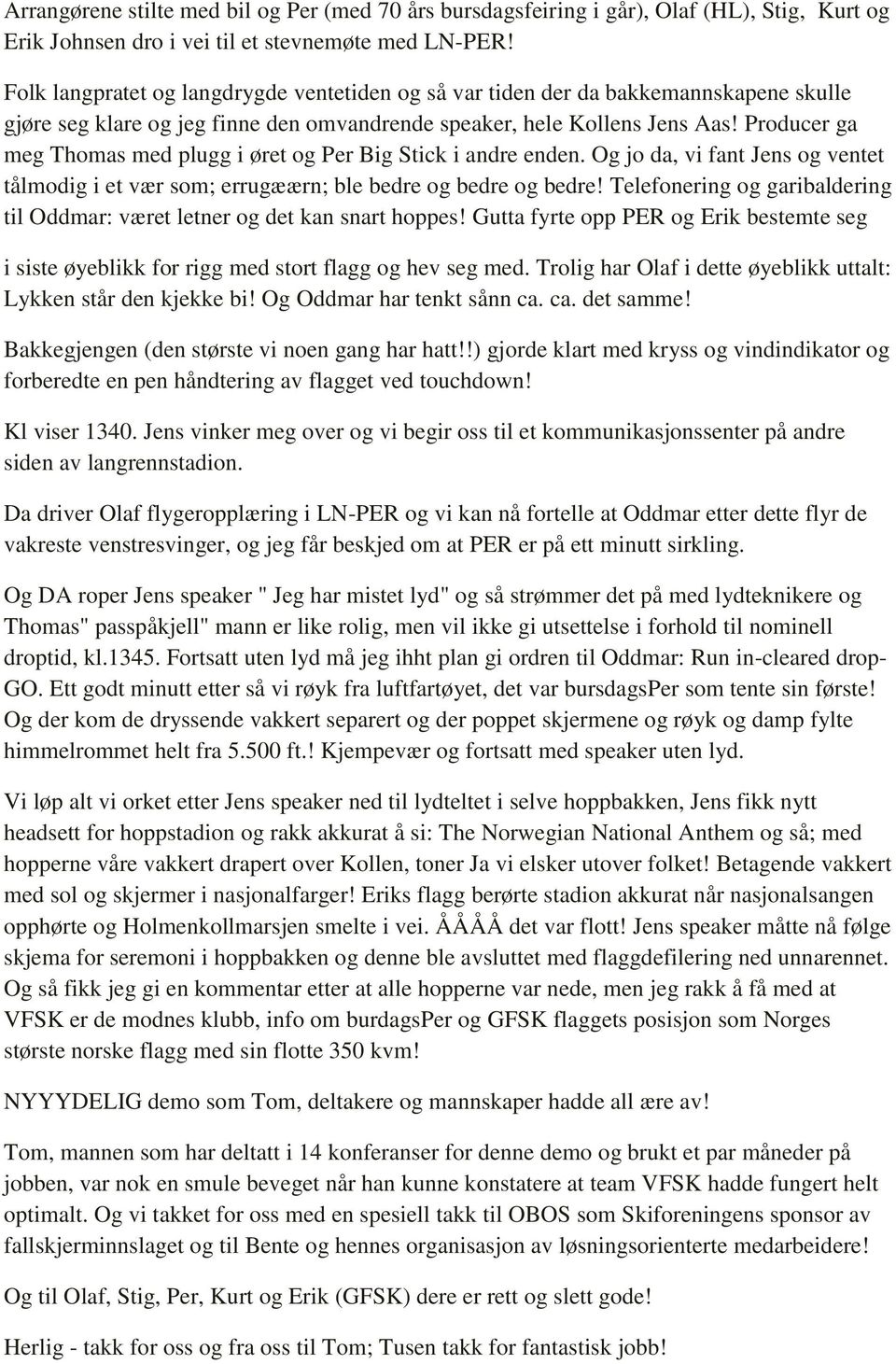 Producer ga meg Thomas med plugg i øret og Per Big Stick i andre enden. Og jo da, vi fant Jens og ventet tålmodig i et vær som; errugæærn; ble bedre og bedre og bedre!