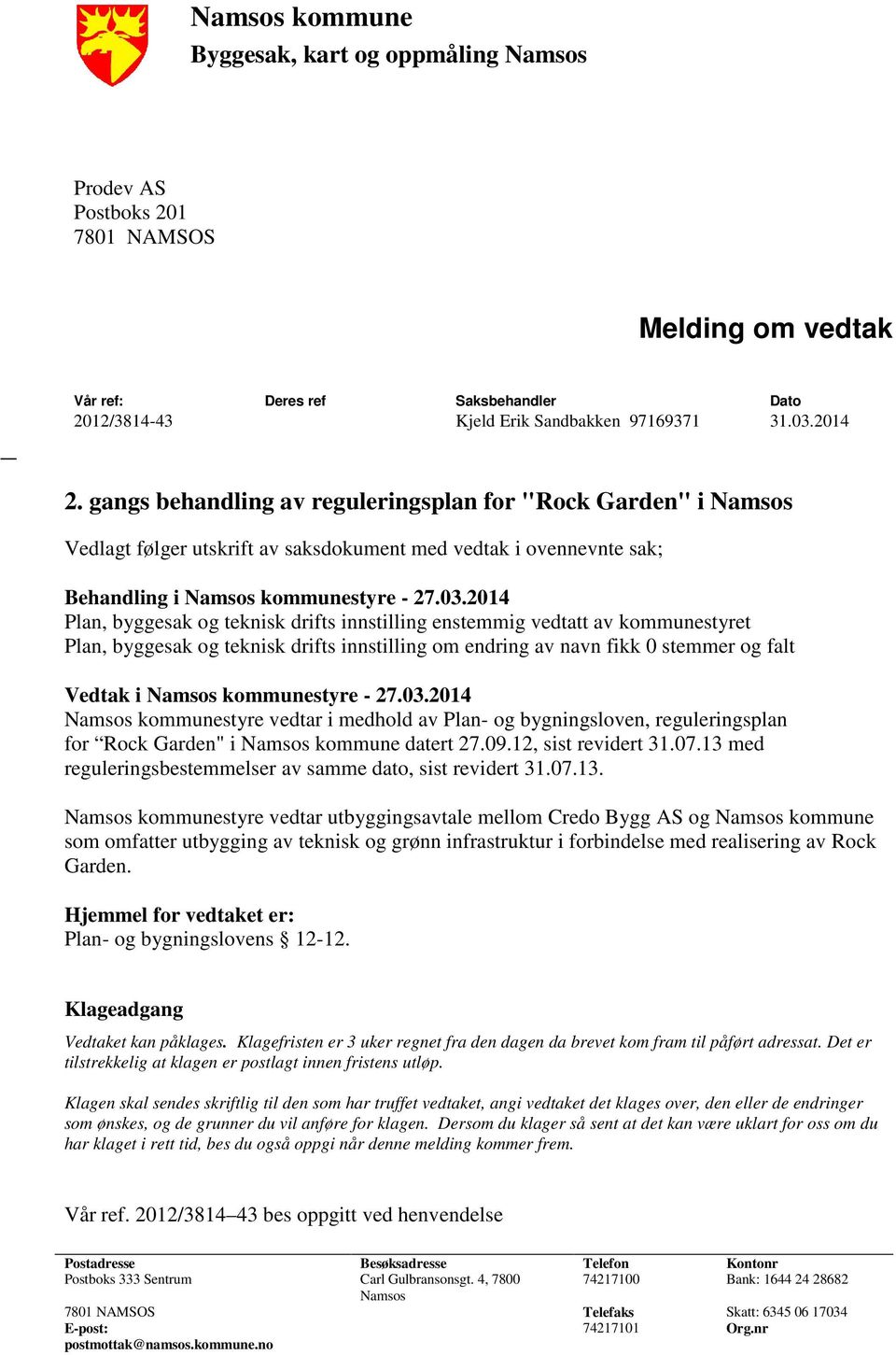 2014 Plan, byggesak og teknisk drifts innstilling enstemmig vedtatt av kommunestyret Plan, byggesak og teknisk drifts innstilling om endring av navn fikk 0 stemmer og falt Vedtak i Namsos