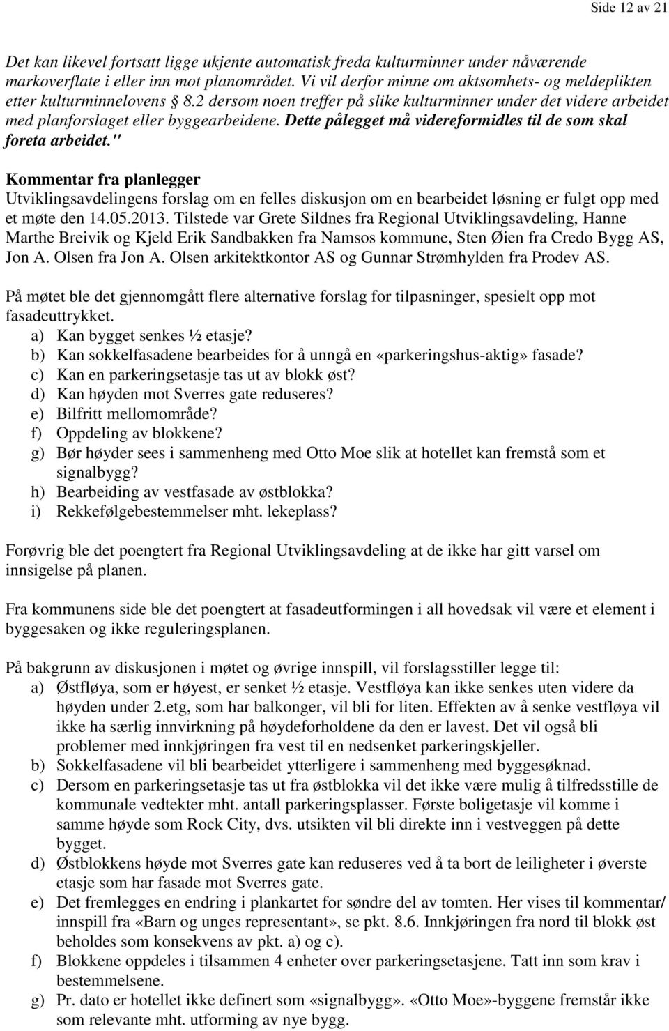 Dette pålegget må videreformidles til de som skal foreta arbeidet." Utviklingsavdelingens forslag om en felles diskusjon om en bearbeidet løsning er fulgt opp med et møte den 14.05.2013.