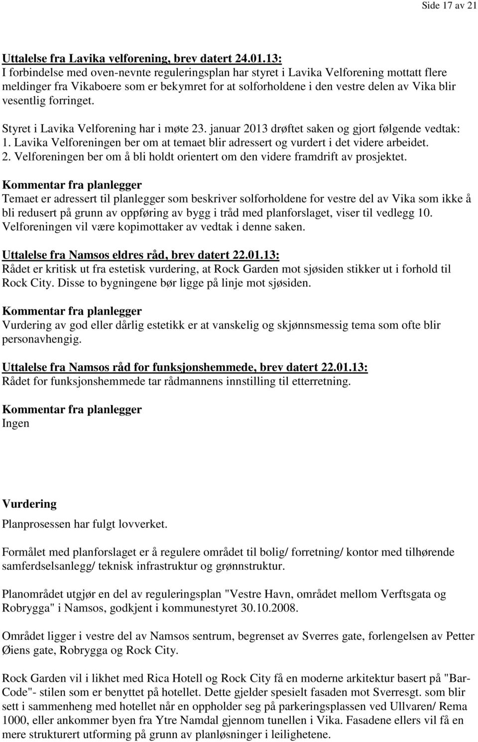 forringet. Styret i Lavika Velforening har i møte 23. januar 2013 drøftet saken og gjort følgende vedtak: 1. Lavika Velforeningen ber om at temaet blir adressert og vurdert i det videre arbeidet. 2. Velforeningen ber om å bli holdt orientert om den videre framdrift av prosjektet.