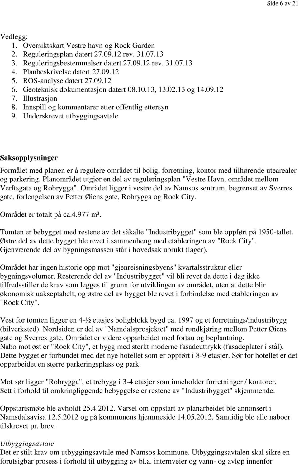 Underskrevet utbyggingsavtale Saksopplysninger Formålet med planen er å regulere området til bolig, forretning, kontor med tilhørende utearealer og parkering.