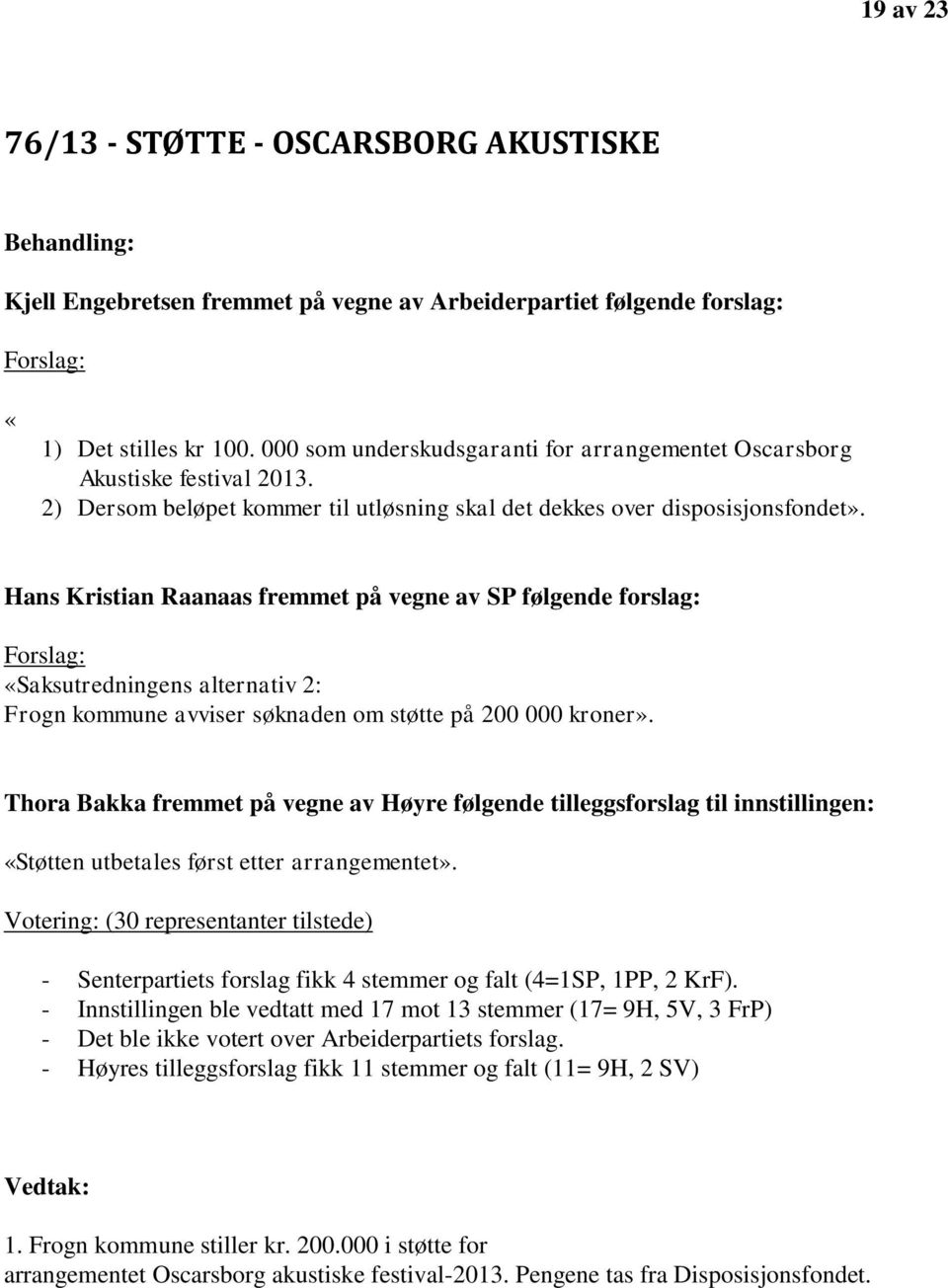 Hans Kristian Raanaas fremmet på vegne av SP følgende forslag: Forslag: «Saksutredningens alternativ 2: Frogn kommune avviser søknaden om støtte på 200 000 kroner».