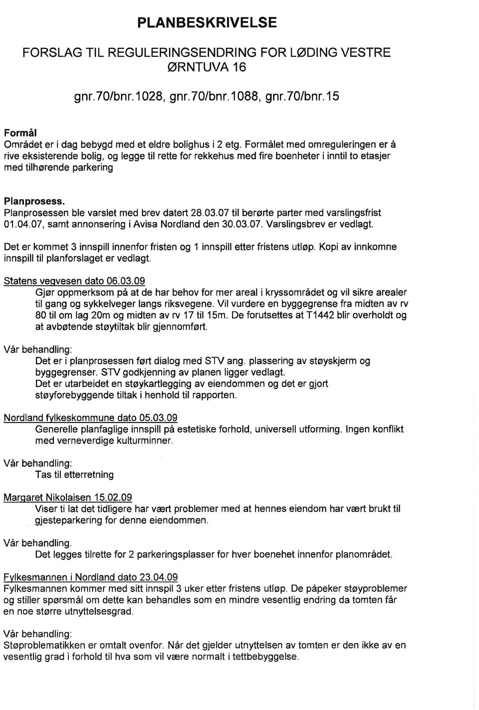 Planprosessen ble varslet med brev datert 28.03.07 til berørte parter med varslingsfrist 01.04.07, samt annonsering i Avisa Nordland den 30.03.07. Varslingsbrev er vedlagt.