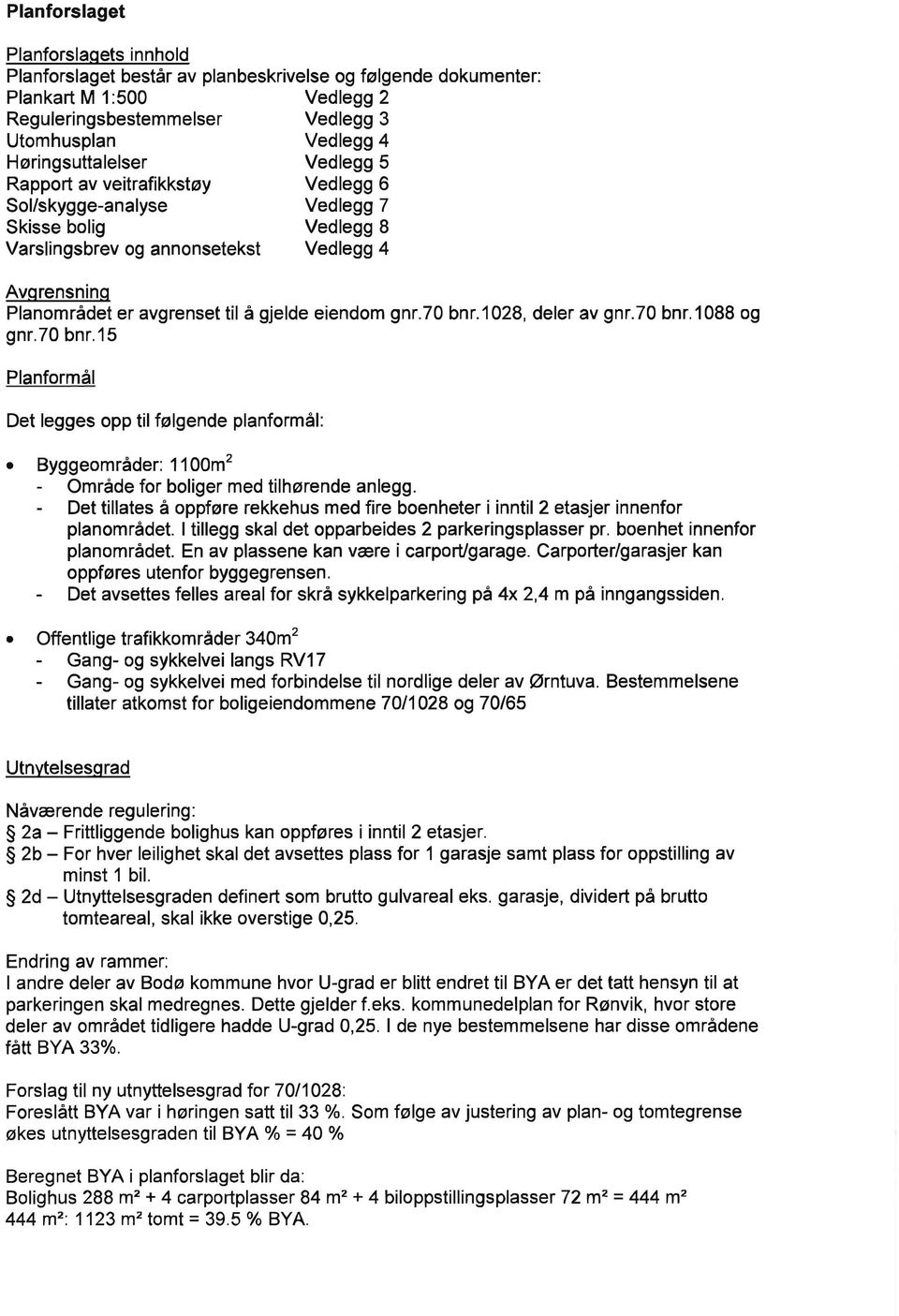 gjelde eiendom gnr.70 bnr.1028, deler av gnr.70 bnr.1088 og gnr.70 bnr.15 Planformål Det legges opp tilfølgende planformål:. Byggeområder: 1 100m2 - Område for boliger med tilhørende anlegg.