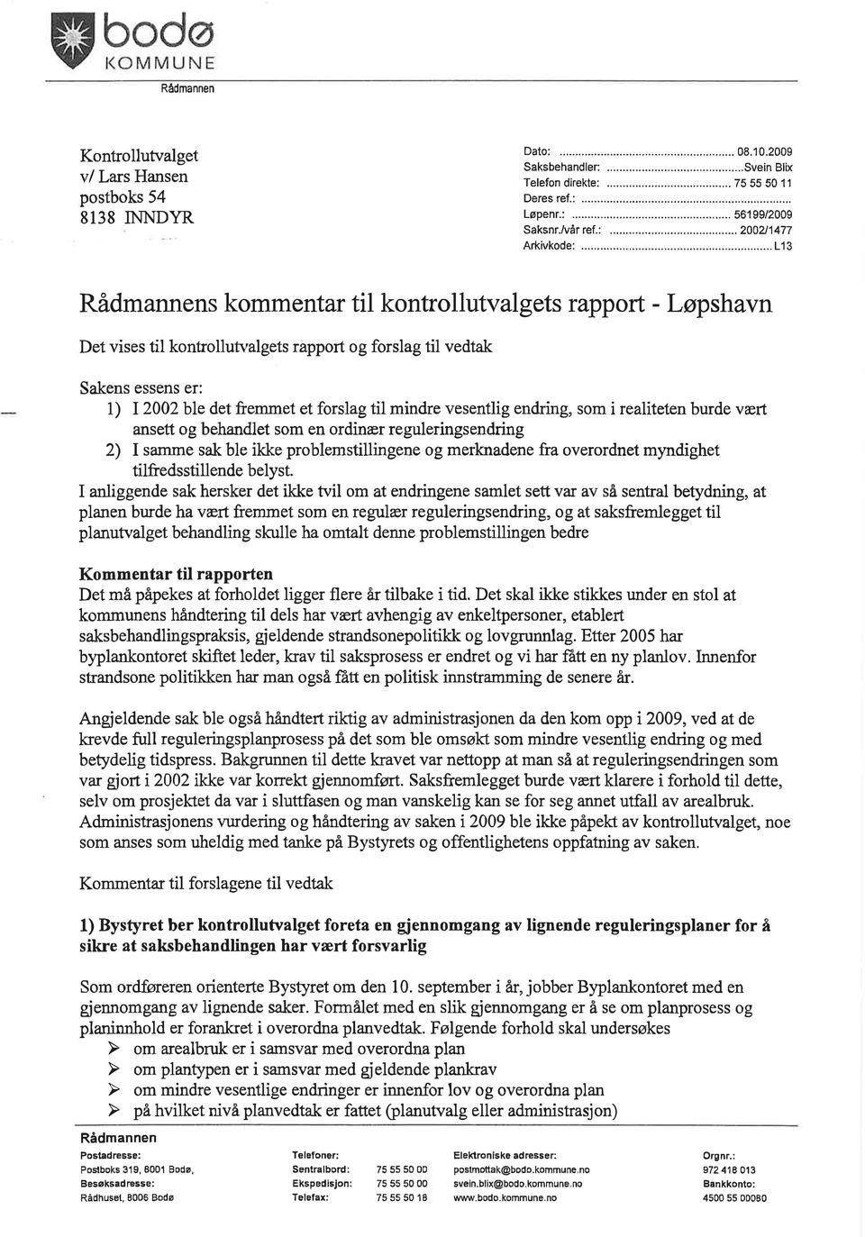 .. L13 Rådmannens kommentar til kontrollutvalgets rapport - Løpshavn Det vises til kontrollutvalgets rapport og forslag til vedtak Sakens essens er: 1) 12002 ble det fremmet et forslag til mindre