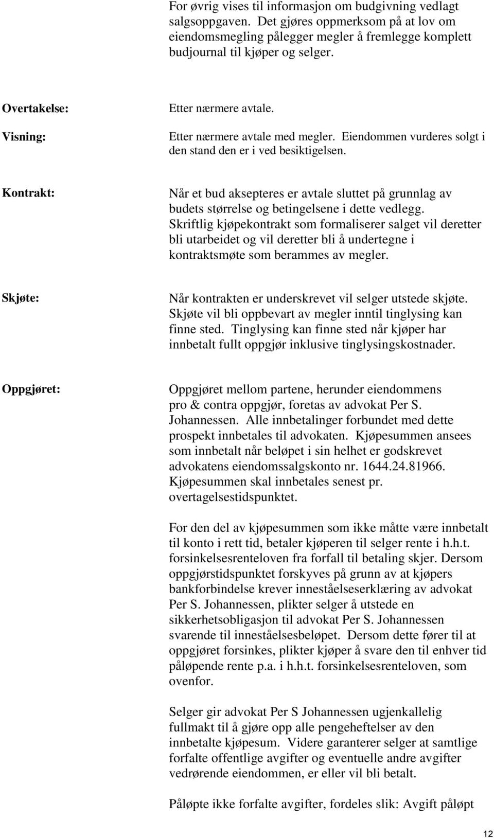 grunnlag av budets størrelse og betingelsene i dette vedlegg Skriftlig kjøpekontrakt som formaliserer salget vil deretter bli utarbeidet og vil deretter bli å undertegne i kontraktsmøte som berammes