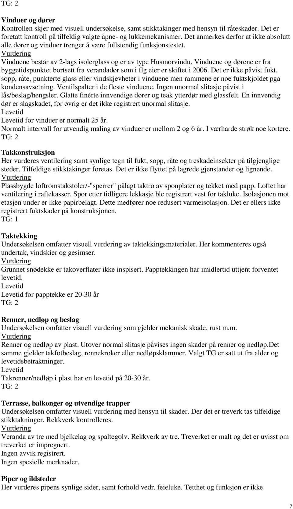 verandadør som i flg eier er skiftet i 2006 Det er ikke påvist fukt, sopp, råte, punkterte glass eller vindskjevheter i vinduene men rammene er noe fuktskjoldet pga kondensavsetning Ventilspalter i