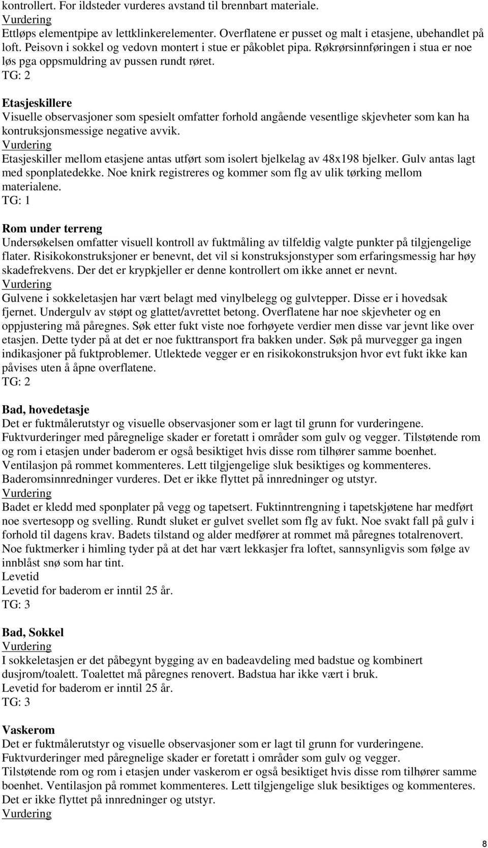 skjevheter som kan ha kontruksjonsmessige negative avvik Etasjeskiller mellom etasjene antas utført som isolert bjelkelag av 48x198 bjelker Gulv antas lagt med sponplatedekke Noe knirk registreres og