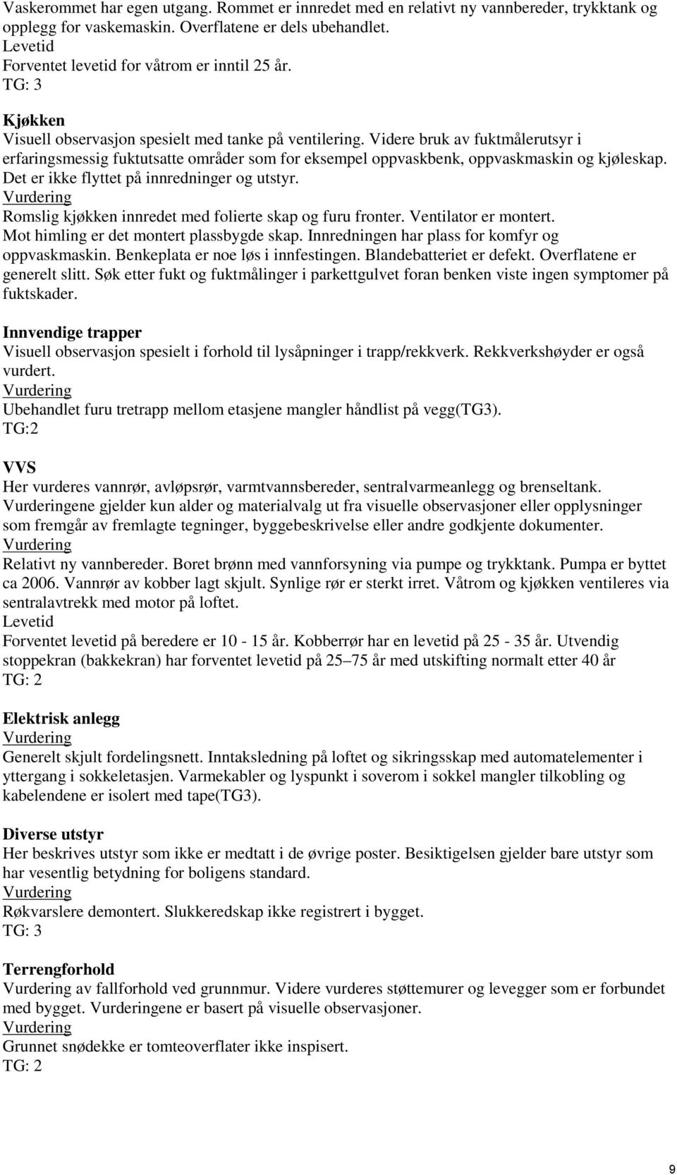 flyttet på innredninger og utstyr Romslig kjøkken innredet med folierte skap og furu fronter Ventilator er montert Mot himling er det montert plassbygde skap Innredningen har plass for komfyr og