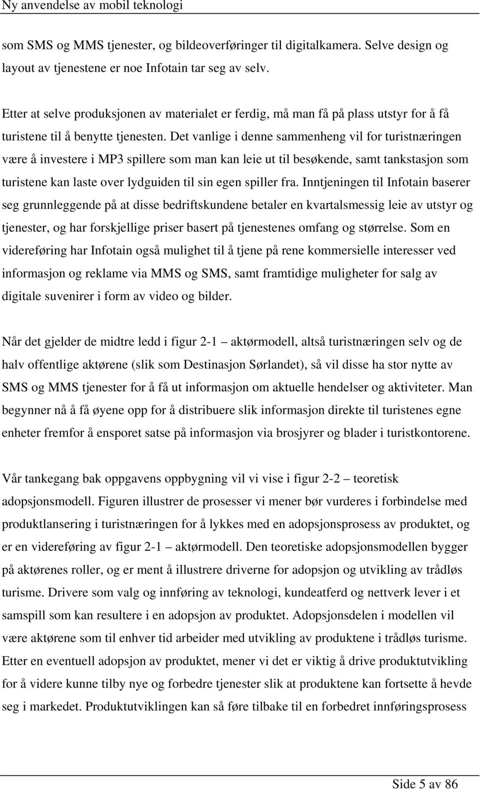 Det vanlige i denne sammenheng vil for turistnæringen være å investere i MP3 spillere som man kan leie ut til besøkende, samt tankstasjon som turistene kan laste over lydguiden til sin egen spiller