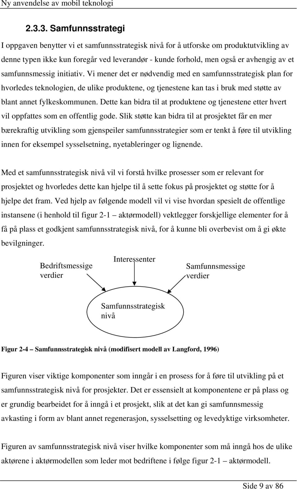 Vi mener det er nødvendig med en samfunnsstrategisk plan for hvorledes teknologien, de ulike produktene, og tjenestene kan tas i bruk med støtte av blant annet fylkeskommunen.