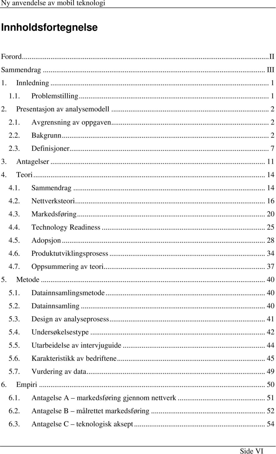 .. 34 4.7. Oppsummering av teori... 37 5. Metode... 40 5.1. Datainnsamlingsmetode... 40 5.2. Datainnsamling... 40 5.3. Design av analyseprosess... 41 5.4. Undersøkelsestype... 42 5.5. Utarbeidelse av intervjuguide.