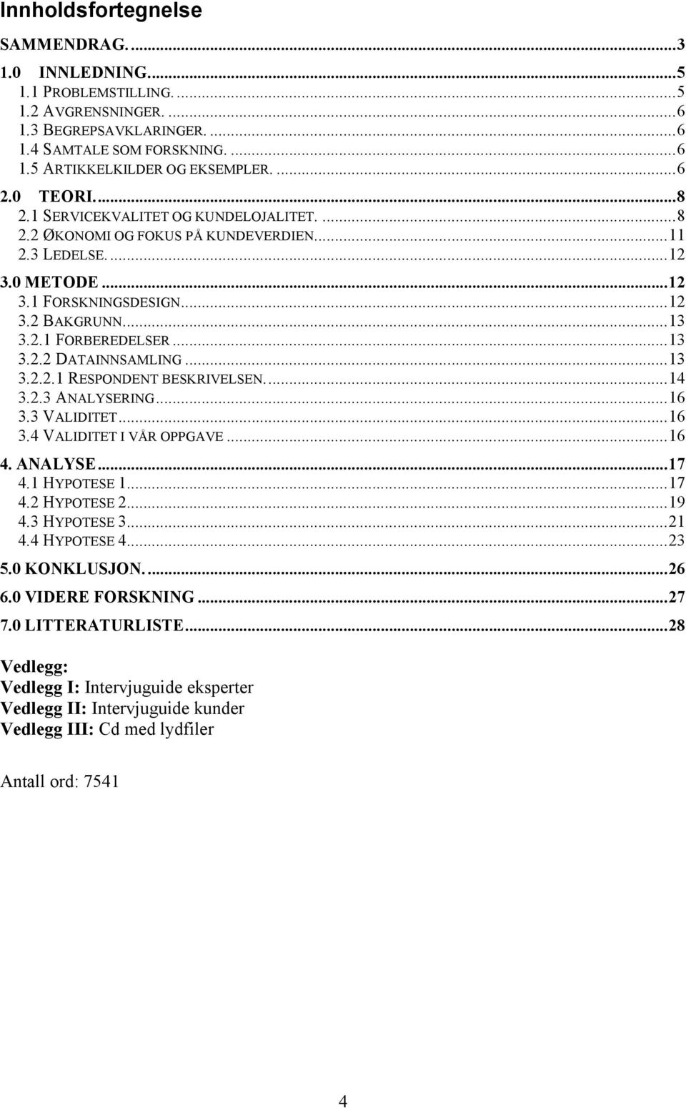 ..13 3.2.2.1 RESPONDENT BESKRIVELSEN...14 3.2.3 ANALYSERING...16 3.3 VALIDITET...16 3.4 VALIDITET I VÅR OPPGAVE...16 4. ANALYSE...17 4.1 HYPOTESE 1...17 4.2 HYPOTESE 2...19 4.3 HYPOTESE 3...21 4.