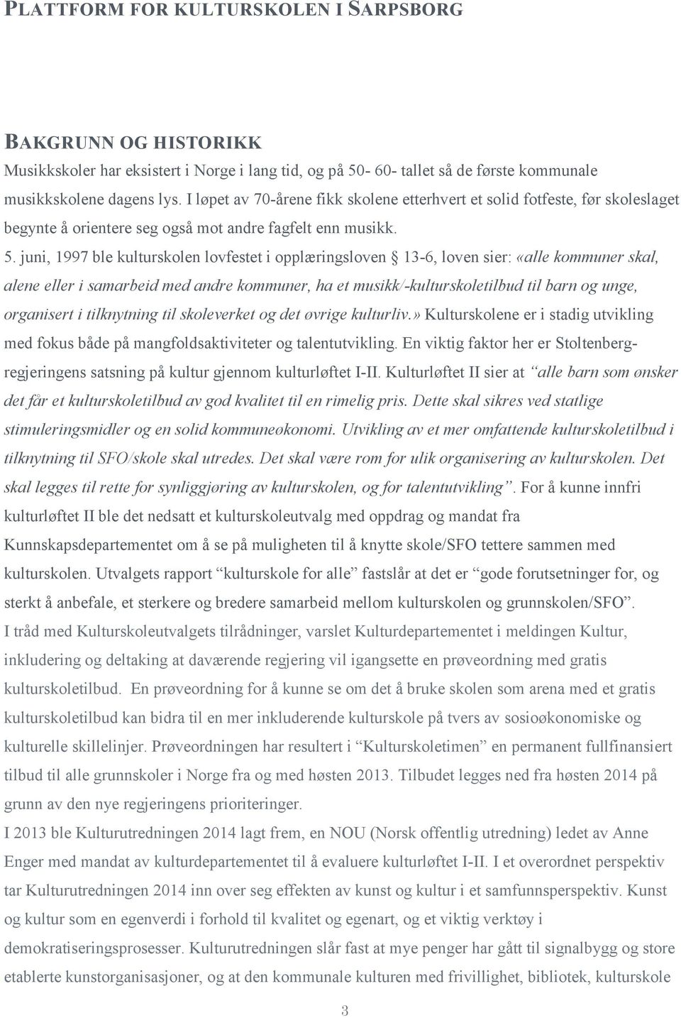 juni, 1997 ble kulturskolen lovfestet i opplæringsloven 13-6, loven sier: «alle kommuner skal, alene eller i samarbeid med andre kommuner, ha et musikk/-kulturskoletilbud til barn og unge, organisert