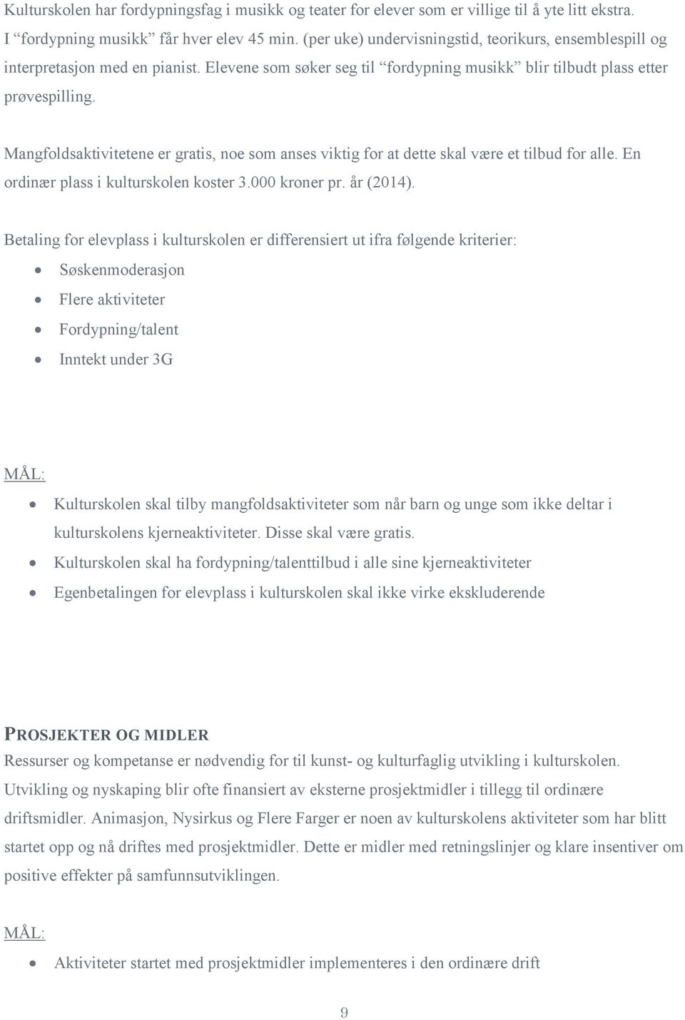 Mangfoldsaktivitetene er gratis, noe som anses viktig for at dette skal være et tilbud for alle. En ordinær plass i kulturskolen koster 3.000 kroner pr. år (2014).