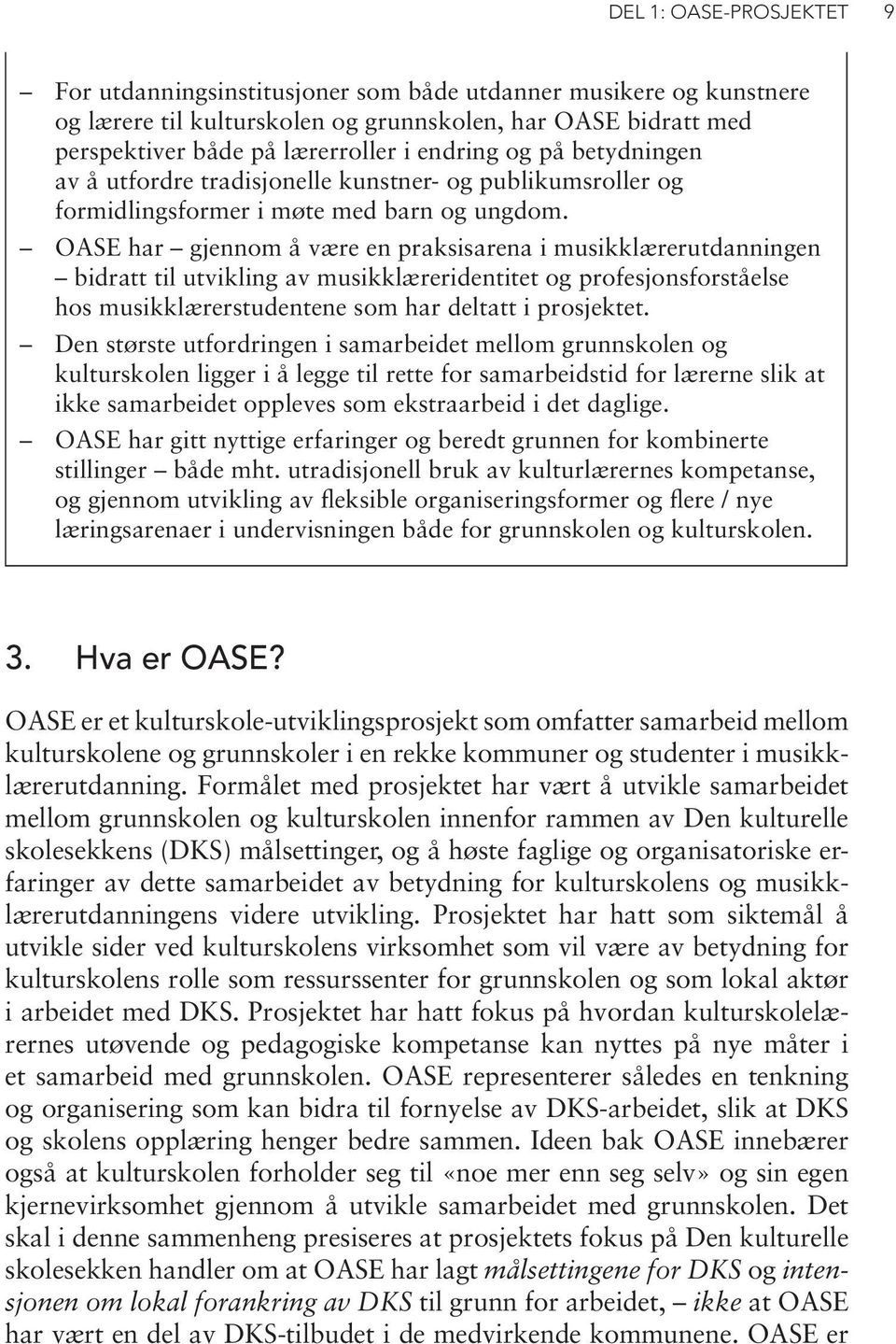 OASE har gjennom å være en praksisarena i musikklærerutdanningen bidratt til utvikling av musikklæreridentitet og profesjonsforståelse hos musikklærerstudentene som har deltatt i prosjektet.