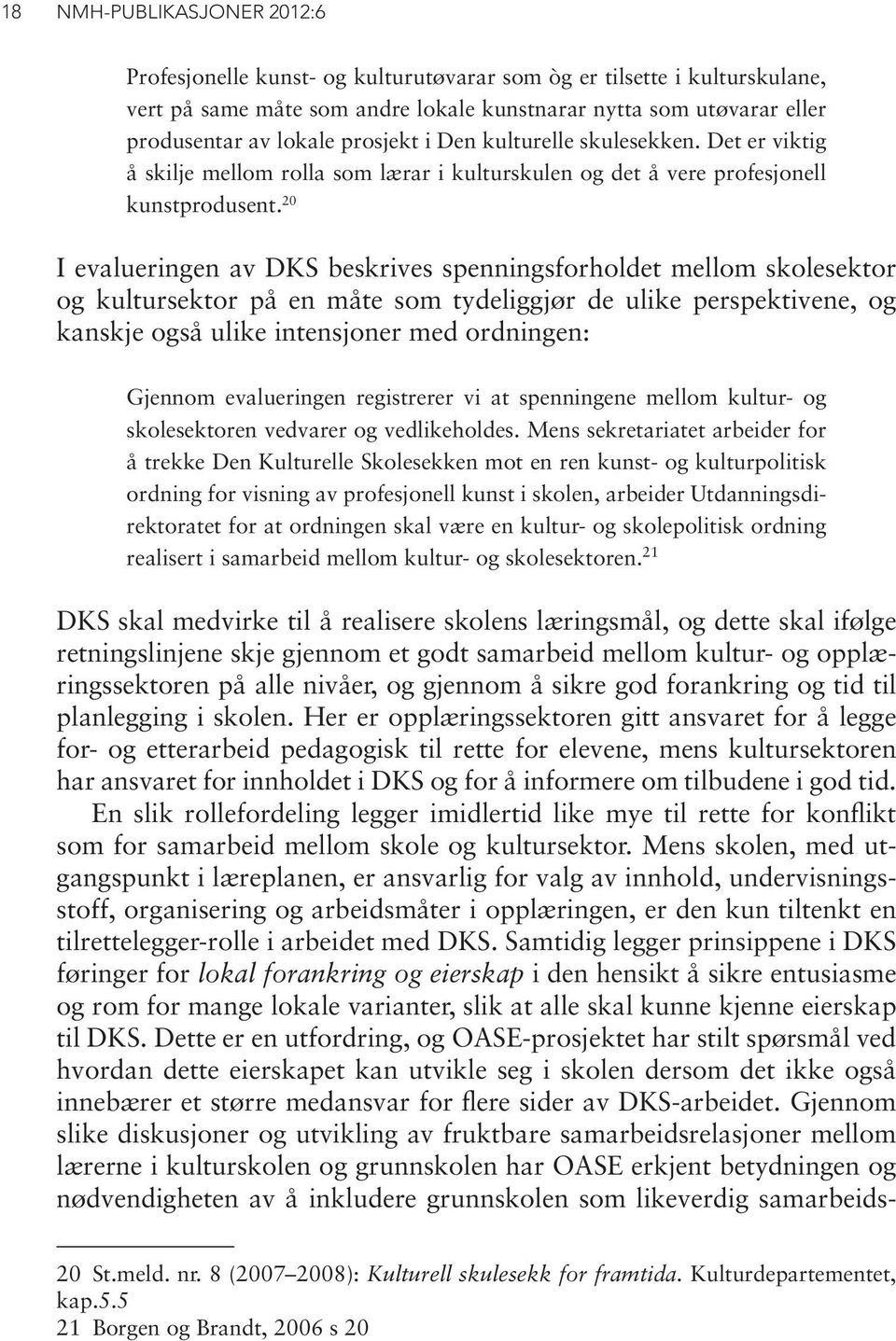 20 I evalueringen av DKS beskrives spenningsforholdet mellom skolesektor og kultursektor på en måte som tydeliggjør de ulike perspektivene, og kanskje også ulike intensjoner med ordningen: Gjennom