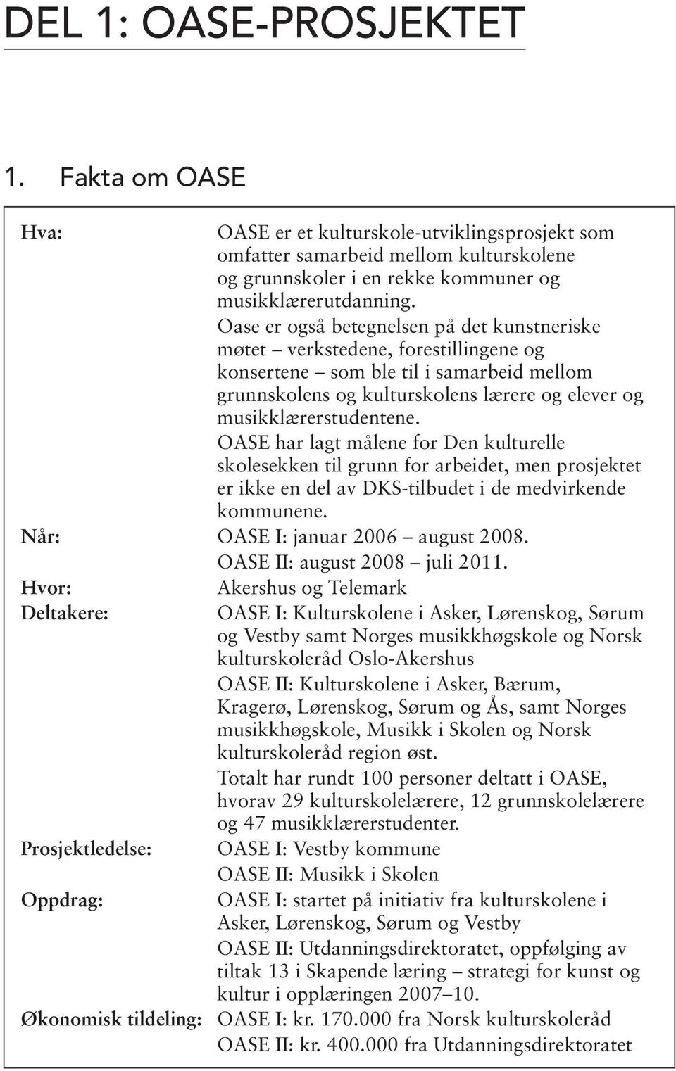 OASE har lagt målene for Den kulturelle skolesekken til grunn for arbeidet, men prosjektet er ikke en del av DKS-tilbudet i de medvirkende kommunene. Når: OASE I: januar 2006 august 2008.