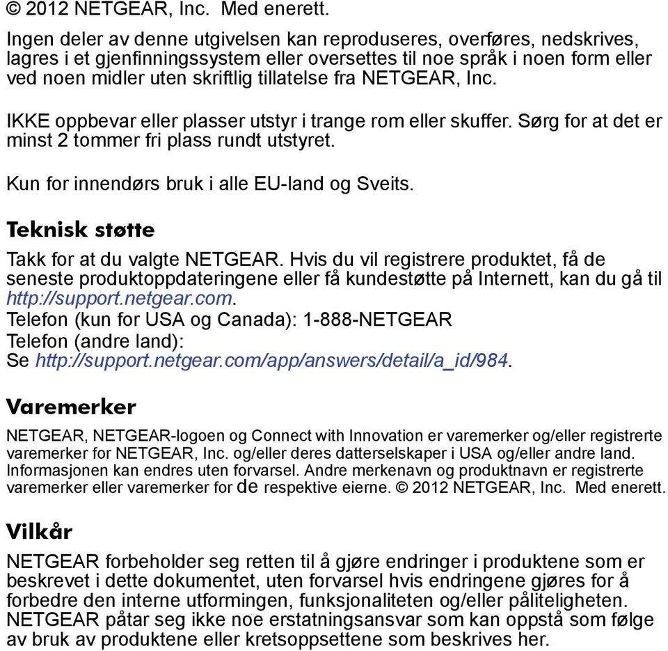 NETGEAR, Inc. IKKE oppbevar eller plasser utstyr i trange rom eller skuffer. Sørg for at det er minst 2 tommer fri plass rundt utstyret. Kun for innendørs bruk i alle EU-land og Sveits.