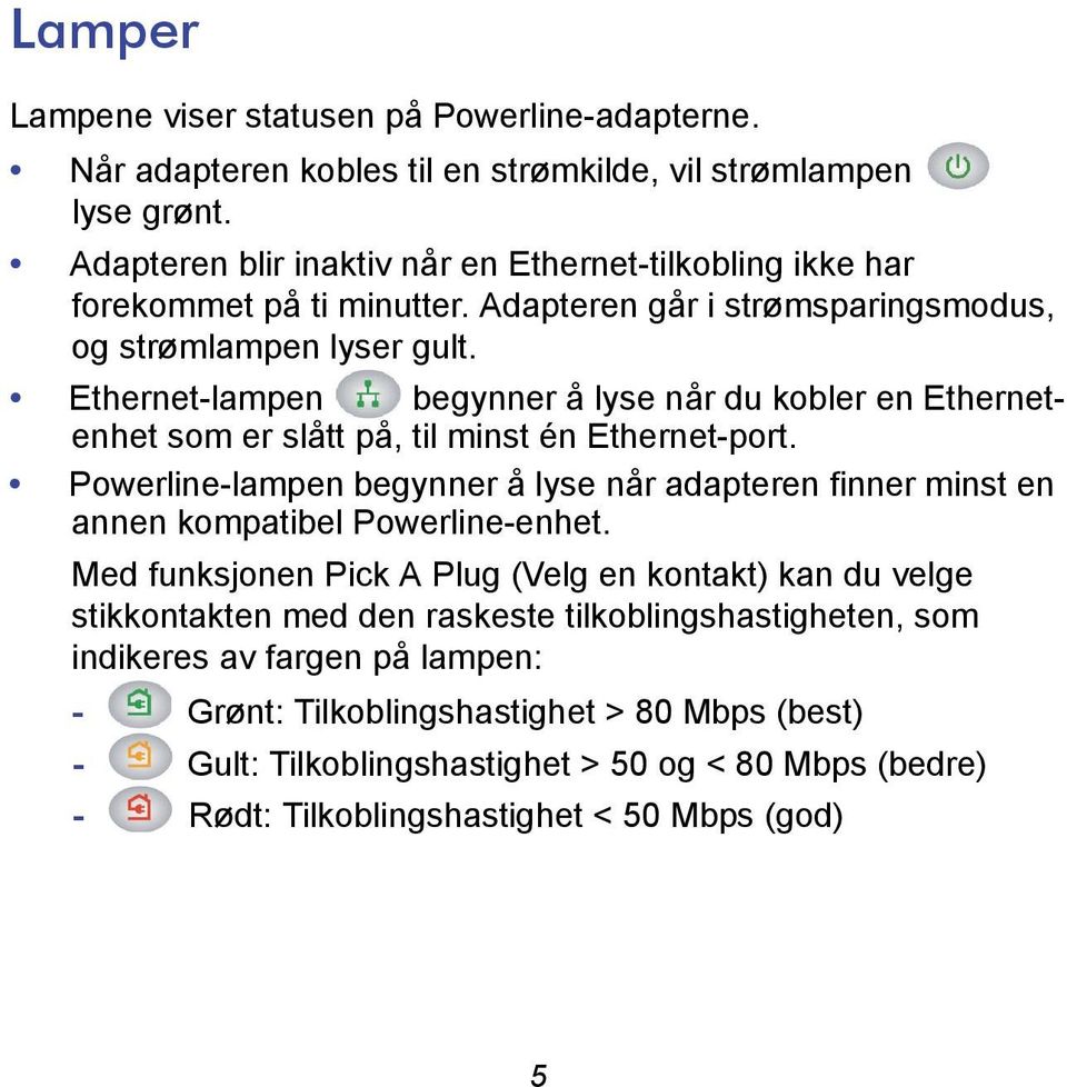 Ethernet-lampen begynner å lyse når du kobler en Ethernetenhet som er slått på, til minst én Ethernet-port.