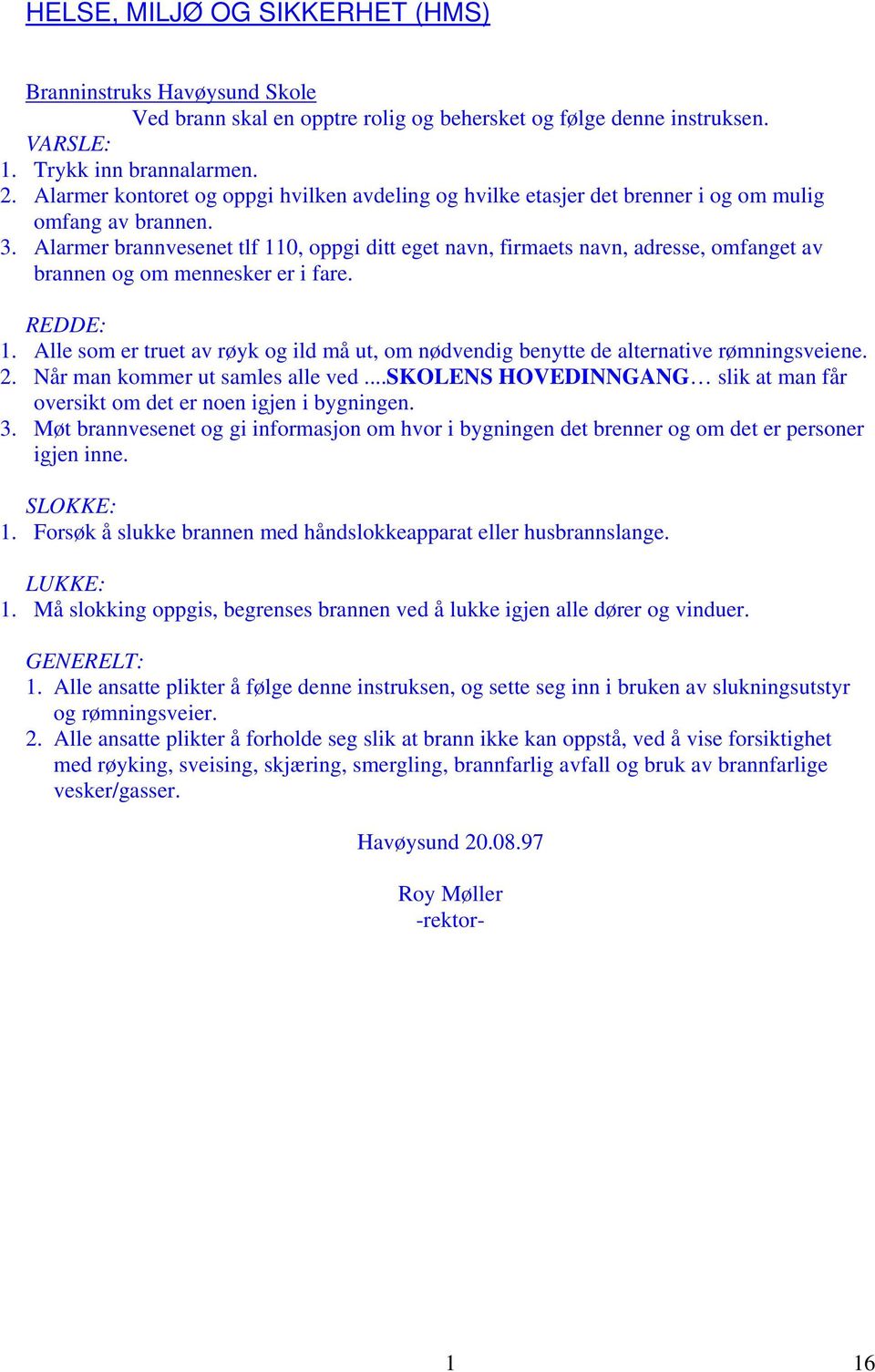 Alarmer brannvesenet tlf 110, oppgi ditt eget navn, firmaets navn, adresse, omfanget av brannen og om mennesker er i fare. REDDE: 1.