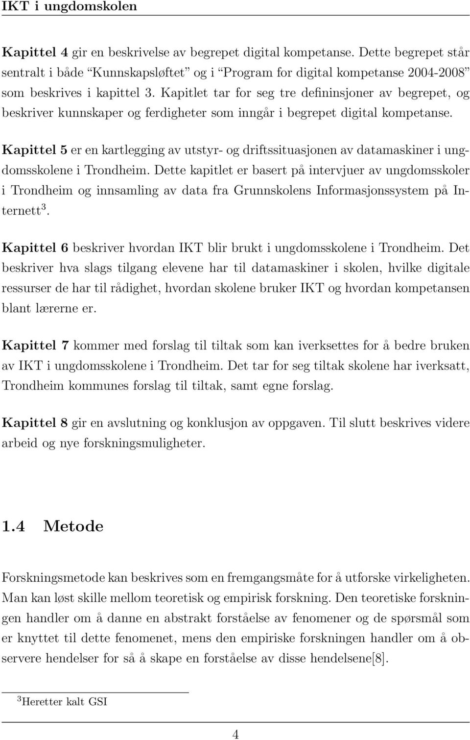 Kapittel 5 er en kartlegging av utstyr- og driftssituasjonen av datamaskiner i ungdomsskolene i Trondheim.