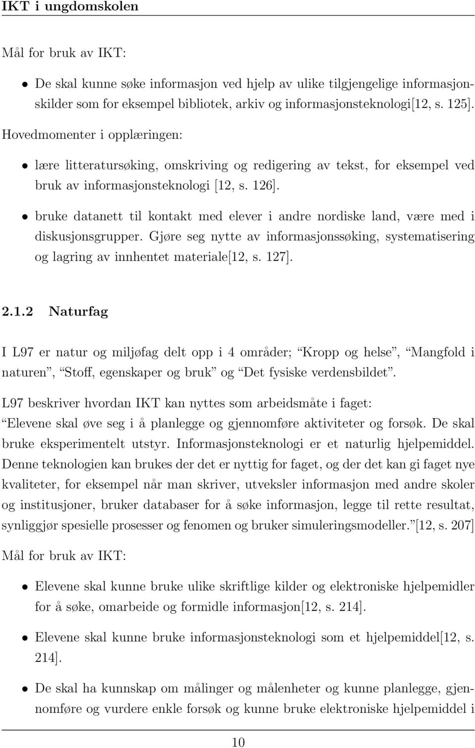 bruke datanett til kontakt med elever i andre nordiske land, være med i diskusjonsgrupper. Gjøre seg nytte av informasjonssøking, systematisering og lagring av innhentet materiale[12