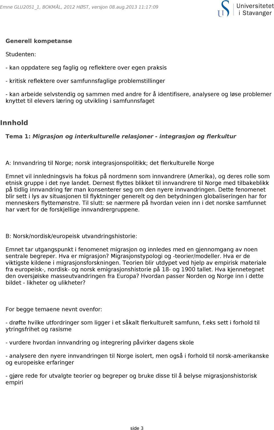 til Norge; norsk integrasjonspolitikk; det flerkulturelle Norge Emnet vil innledningsvis ha fokus på nordmenn som innvandrere (Amerika), og deres rolle som etnisk gruppe i det nye landet.