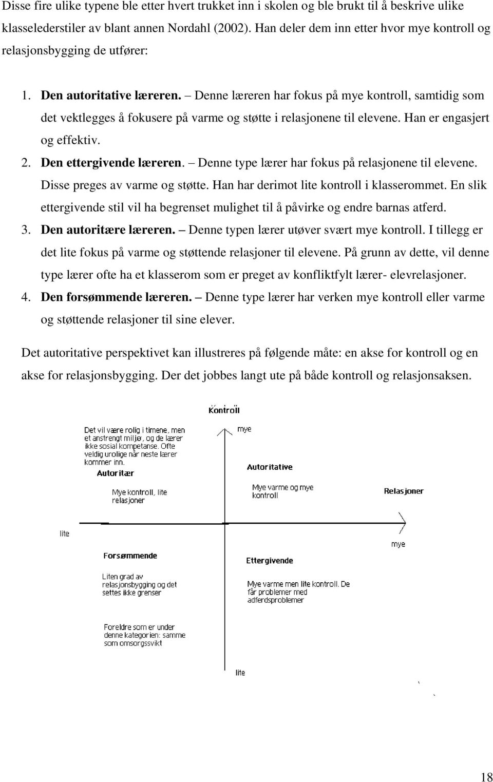 Denne læreren har fokus på mye kontroll, samtidig som det vektlegges å fokusere på varme og støtte i relasjonene til elevene. Han er engasjert og effektiv. 2. Den ettergivende læreren.