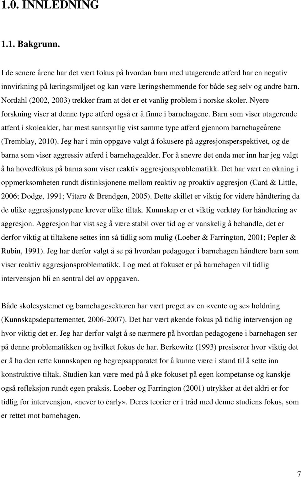 Nordahl (2002, 2003) trekker fram at det er et vanlig problem i norske skoler. Nyere forskning viser at denne type atferd også er å finne i barnehagene.