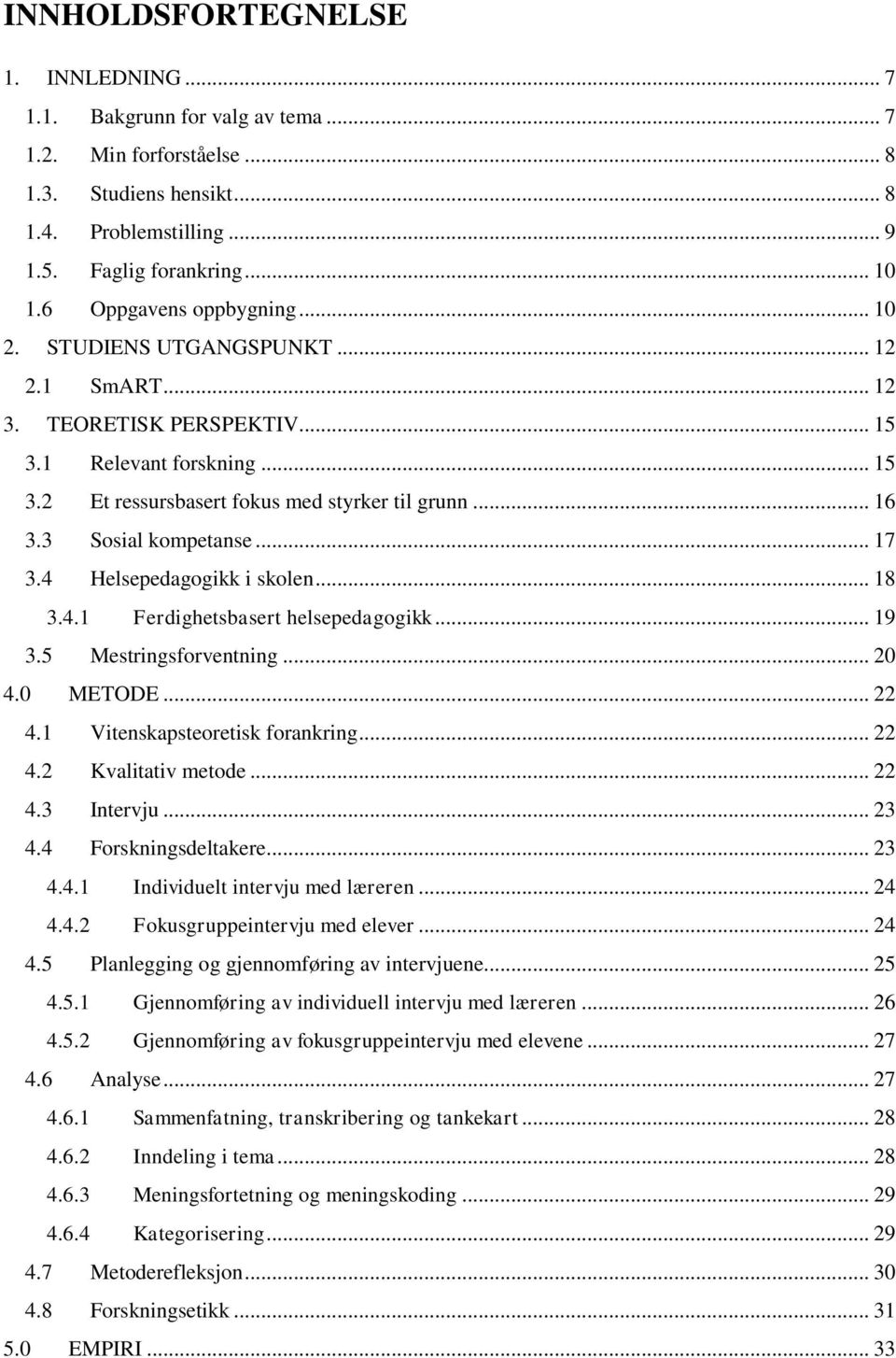 3 Sosial kompetanse... 17 3.4 Helsepedagogikk i skolen... 18 3.4.1 Ferdighetsbasert helsepedagogikk... 19 3.5 Mestringsforventning... 20 4.0 METODE... 22 4.1 Vitenskapsteoretisk forankring... 22 4.2 Kvalitativ metode.