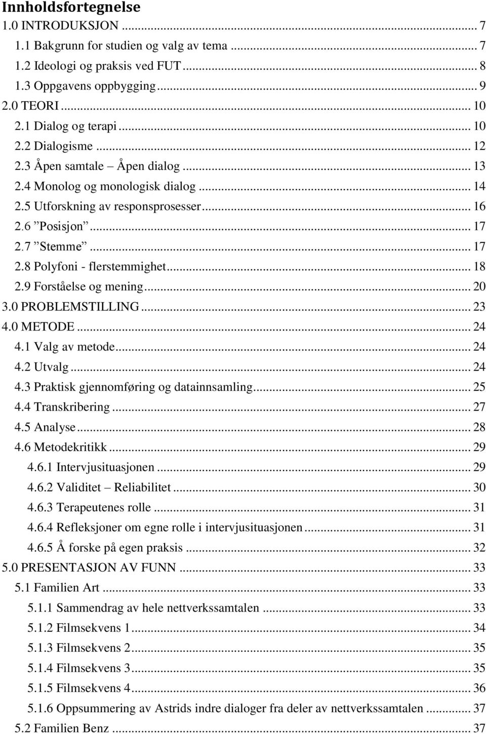 9 Forståelse og mening... 20 3.0 PROBLEMSTILLING... 23 4.0 METODE... 24 4.1 Valg av metode... 24 4.2 Utvalg... 24 4.3 Praktisk gjennomføring og datainnsamling... 25 4.4 Transkribering... 27 4.