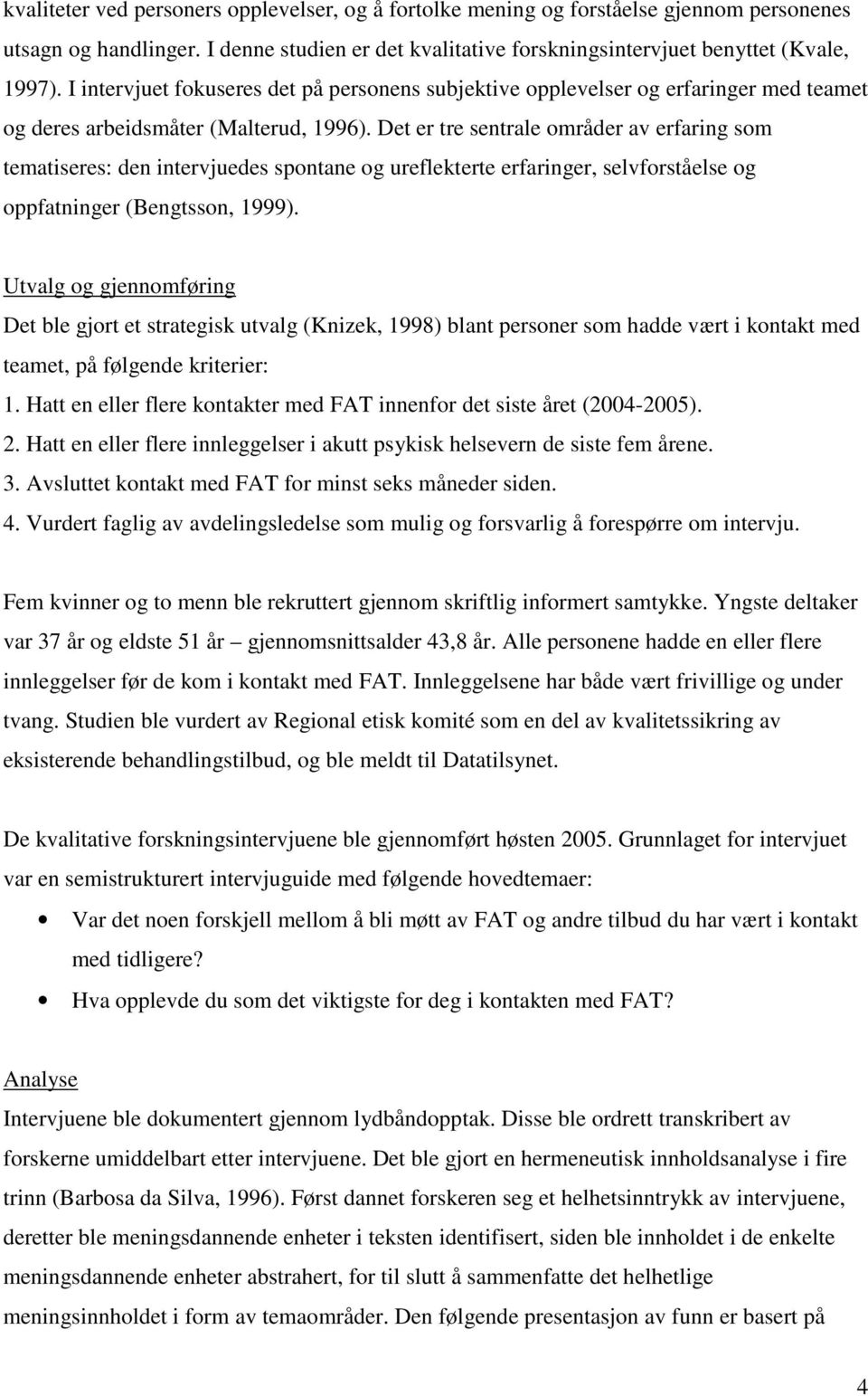 Det er tre sentrale områder av erfaring som tematiseres: den intervjuedes spontane og ureflekterte erfaringer, selvforståelse og oppfatninger (Bengtsson, 1999).