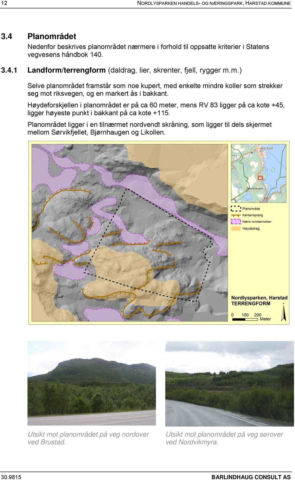 Høydeforskjellen i planområdet er på ca 60 meter, mens RV 83 ligger på ca kote +45, ligger høyeste punkt i bakkant på ca kote +115.