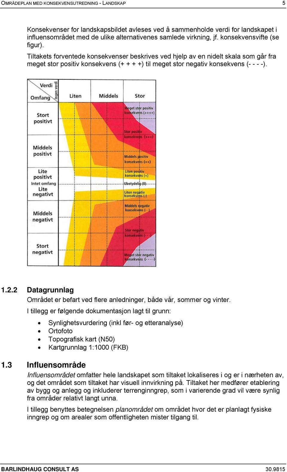 2.2 Datagrunnlag Området er befart ved flere anledninger, både vår, sommer og vinter.