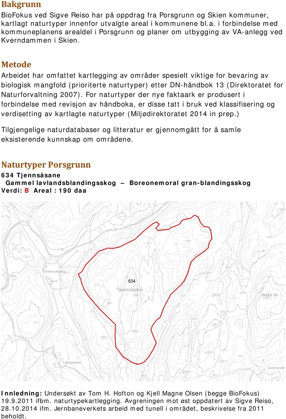 For naturtyper der nye faktaark er produsert i forbindelse med revisjon av håndboka, er disse tatt i bruk ved klassifisering og verdisetting av kartlagte naturtyper (Miljødirektoratet 2014 in prep.