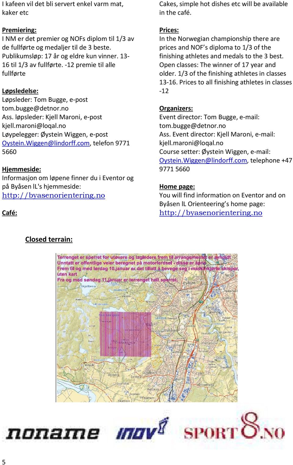 no Løypelegger: Øystein Wiggen, e-post Oystein.Wiggen@lindorff.com, telefon 9771 5660 Hjemmeside: Informasjon om løpene finner du i Eventor og på Byåsen ll's hjemmeside: http://byasenorientering.