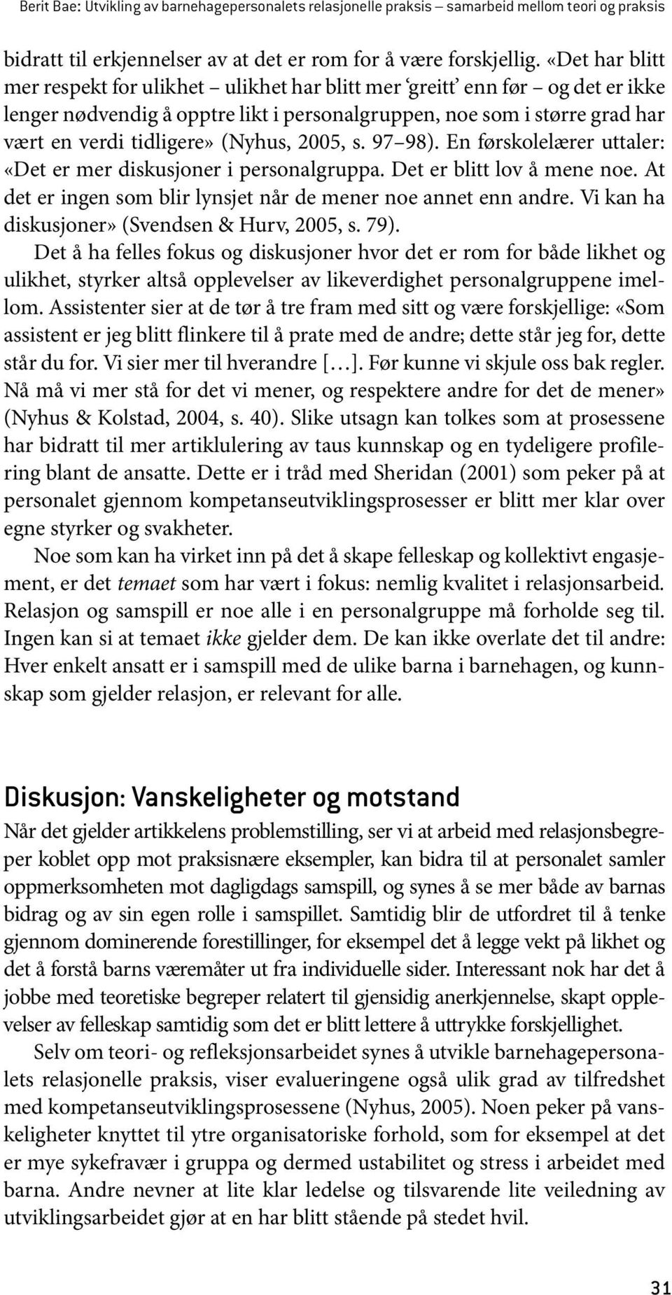 2005, s. 97 98). En førskolelærer uttaler: «Det er mer diskusjoner i personalgruppa. Det er blitt lov å mene noe. At det er ingen som blir lynsjet når de mener noe annet enn andre.