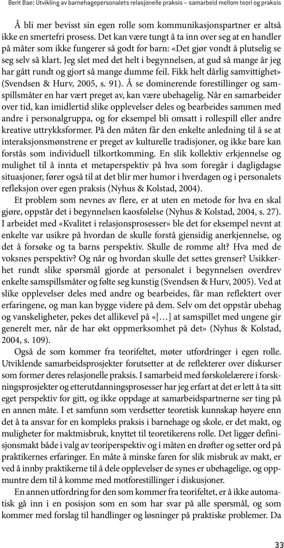 Jeg slet med det helt i begynnelsen, at gud så mange år jeg har gått rundt og gjort så mange dumme feil. Fikk helt dårlig samvittighet» (Svendsen & Hurv, 2005, s. 91).