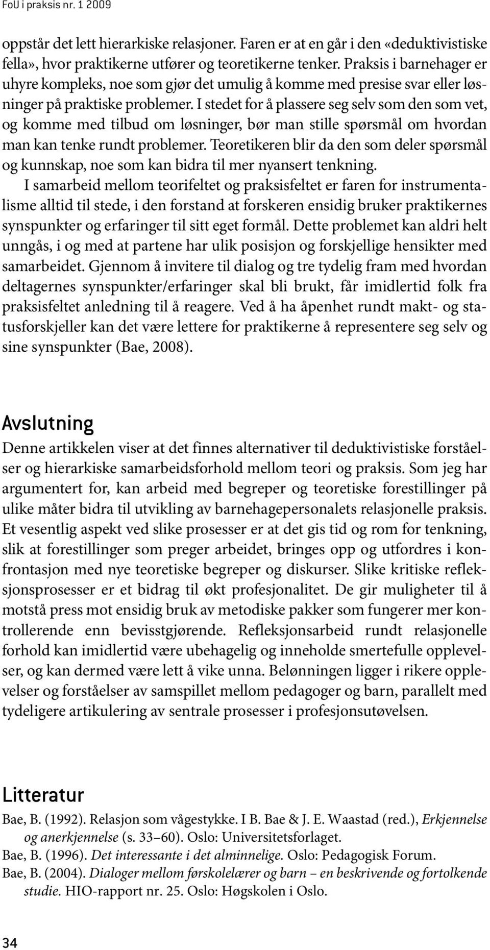 I stedet for å plassere seg selv som den som vet, og komme med tilbud om løsninger, bør man stille spørsmål om hvordan man kan tenke rundt problemer.