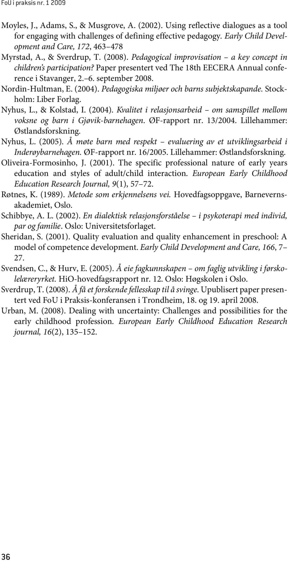 Paper presentert ved The 18th EECERA Annual conference i Stavanger, 2. 6. september 2008. Nordin-Hultman, E. (2004). Pedagogiska miljøer och barns subjektskapande. Stockholm: Liber Forlag. Nyhus, L.