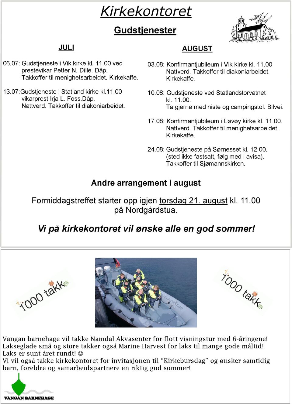 08: Gudstjeneste ved Statlandstorvatnet kl. 11.00. Ta gjerne med niste og campingstol. Bilvei. 17.08: Konfirmantjubileum i Løvøy kirke kl. 11.00. Nattverd. Takkoffer til menighetsarbeidet. Kirkekaffe.