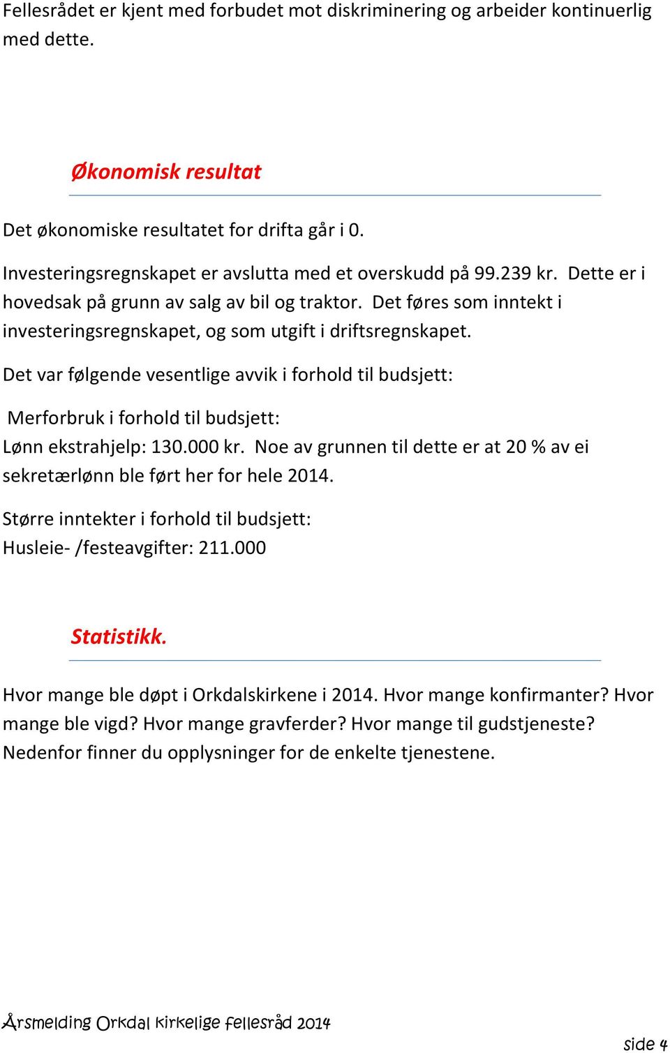 Det føres som inntekt i investeringsregnskapet, og som utgift i driftsregnskapet. Det var følgende vesentlige avvik i forhold til budsjett: Merforbruk i forhold til budsjett: Lønn ekstrahjelp: 130.