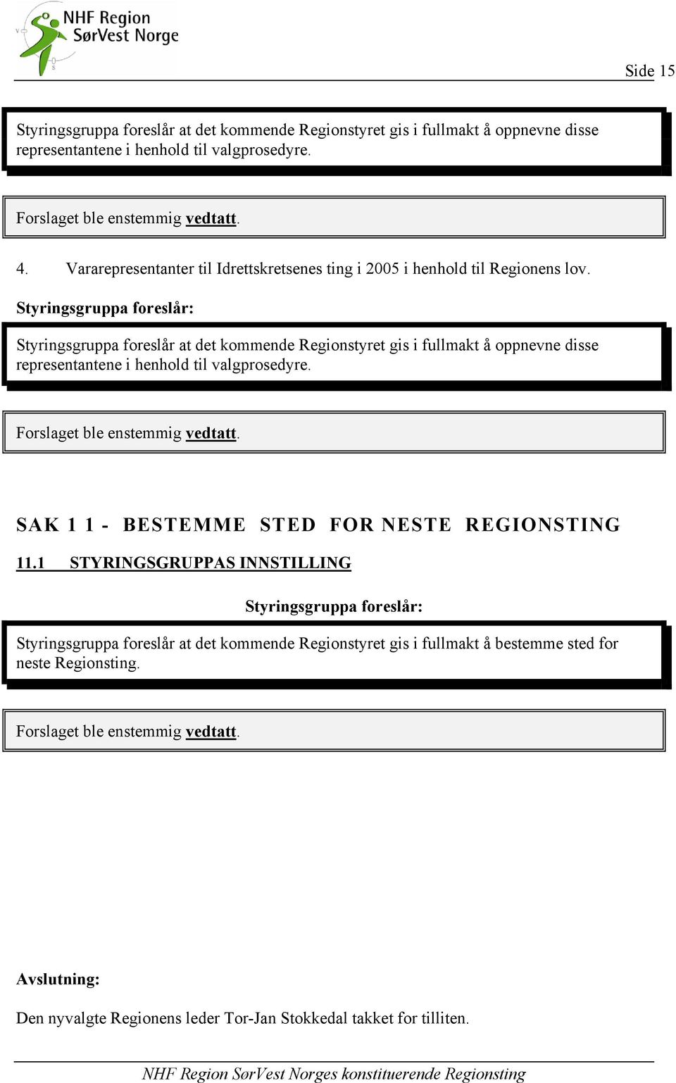 Styringsgruppa foreslår: Styringsgruppa foreslår at det kommende Regionstyret gis i fullmakt å oppnevne disse representantene i henhold til valgprosedyre. Forslaget ble enstemmig vedtatt.