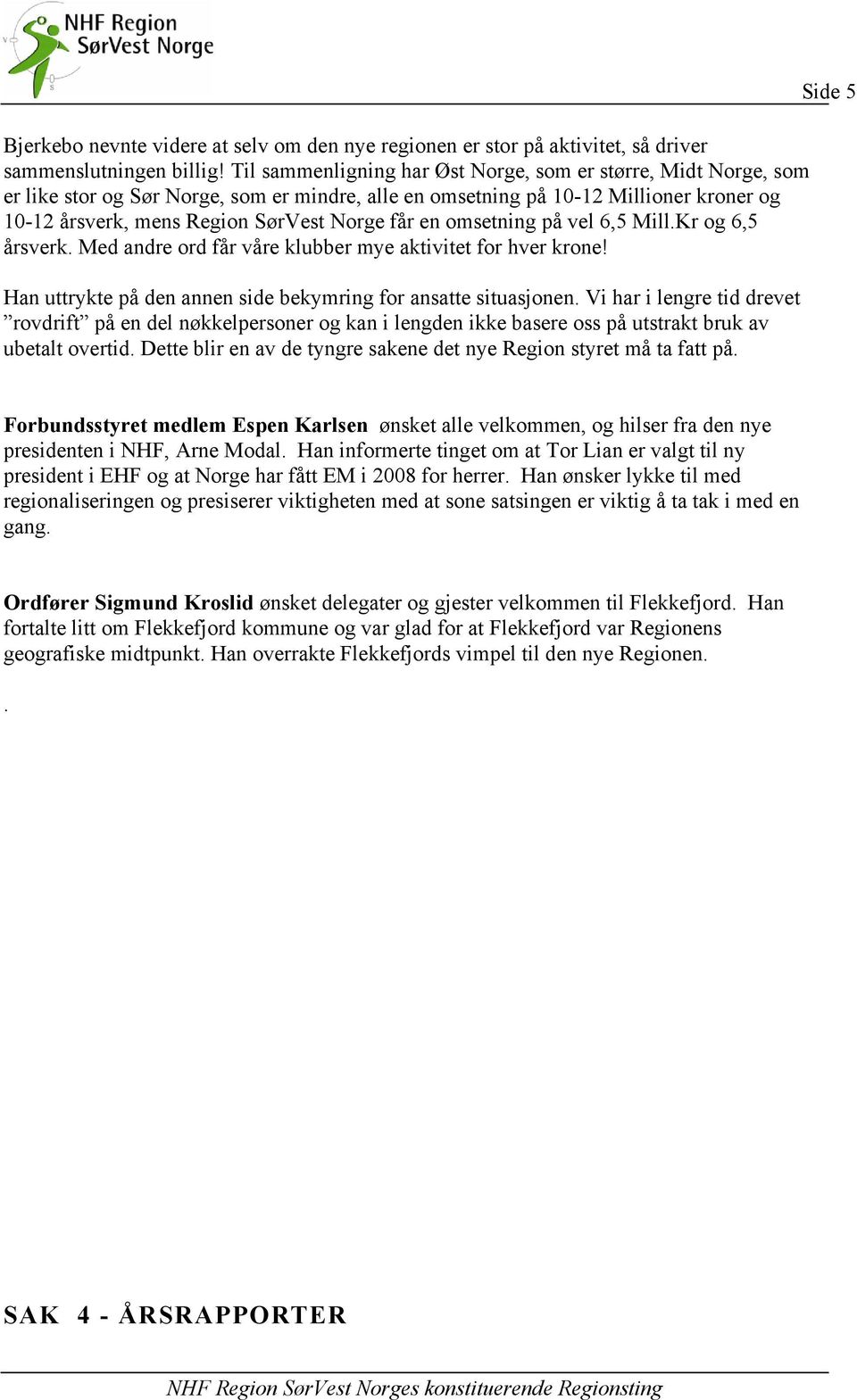 en omsetning på vel 6,5 Mill.Kr og 6,5 årsverk. Med andre ord får våre klubber mye aktivitet for hver krone! Han uttrykte på den annen side bekymring for ansatte situasjonen.