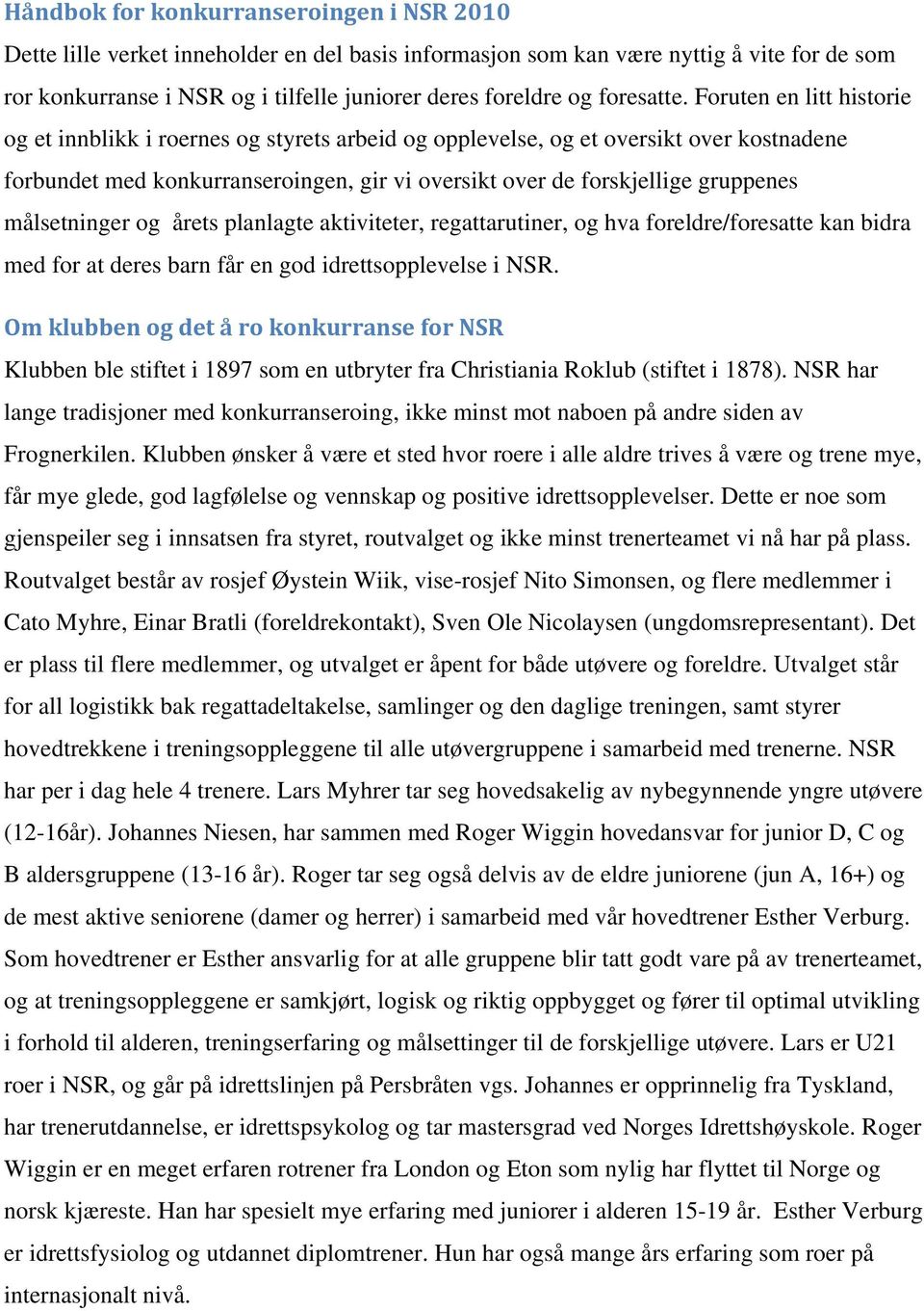 Foruten en litt historie og et innblikk i roernes og styrets arbeid og opplevelse, og et oversikt over kostnadene forbundet med konkurranseroingen, gir vi oversikt over de forskjellige gruppenes