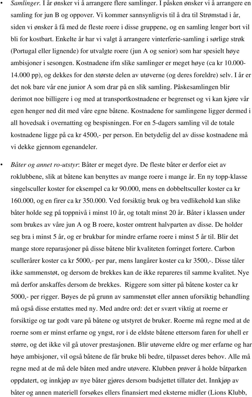 Enkelte år har vi valgt å arrangere vinterferie-samling i sørlige strøk (Portugal eller lignende) for utvalgte roere (jun A og senior) som har spesielt høye ambisjoner i sesongen.