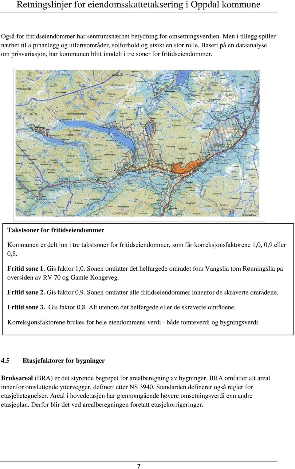 Takstsoner for fritidseiendommer Kommunen er delt inn i tre takstsoner for fritidseiendommer, som får korreksjonsfaktorene 1,0, 0,9 eller 0,8. Fritid sone 1. Gis faktor 1,0.