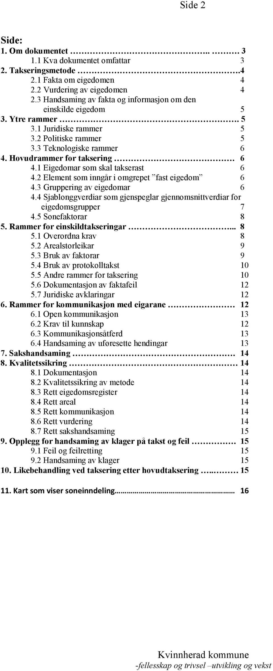 2 Element som inngår i omgrepet fast eigedom 6 4.3 Gruppering av eigedomar 6 4.4 Sjablonggverdiar som gjenspeglar gjennomsnittverdiar for eigedomsgrupper 7 4.5 Sonefaktorar 8 5.